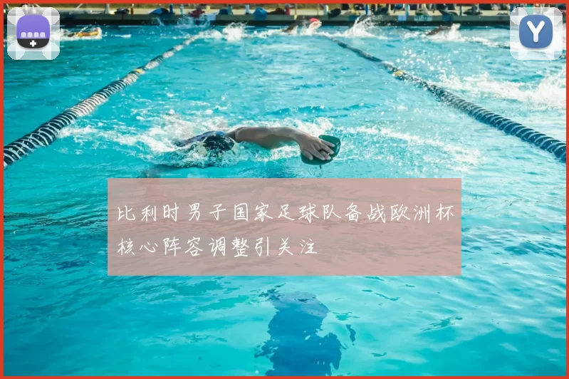 比利时男子国家足球队备战欧洲杯核心阵容调整引关注