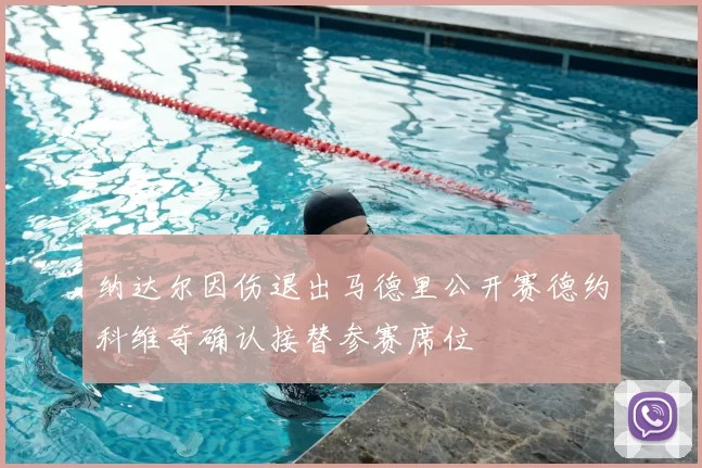 纳达尔因伤退出马德里公开赛德约科维奇确认接替参赛席位