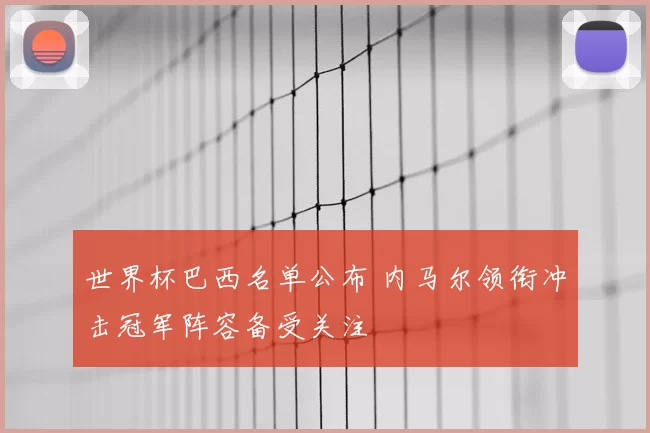 世界杯巴西名单公布 内马尔领衔冲击冠军阵容备受关注