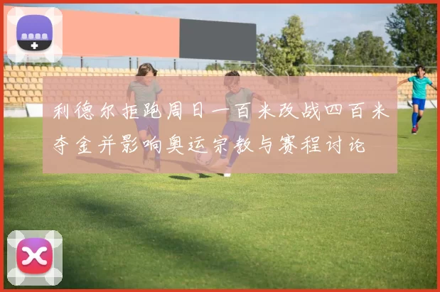 利德尔拒跑周日一百米改战四百米夺金并影响奥运宗教与赛程讨论