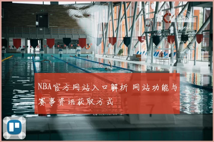 NBA官方网站入口解析 网站功能与赛事资讯获取方式