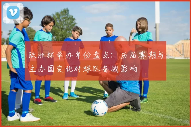 欧洲杯举办年份盘点：历届赛期与主办国变化对球队备战影响