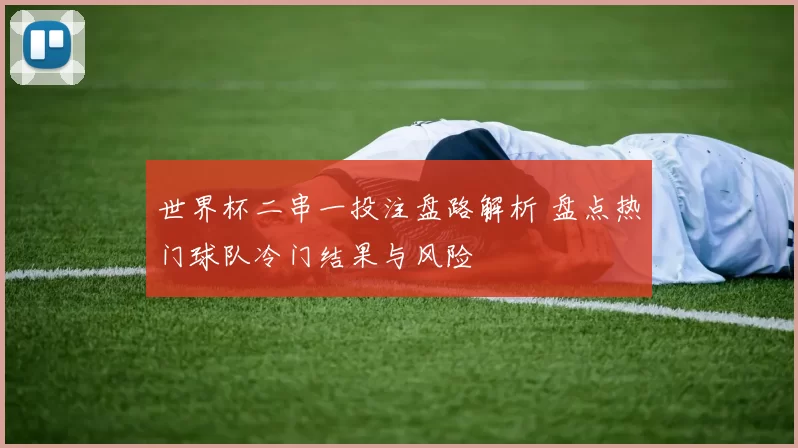 世界杯二串一投注盘路解析 盘点热门球队冷门结果与风险