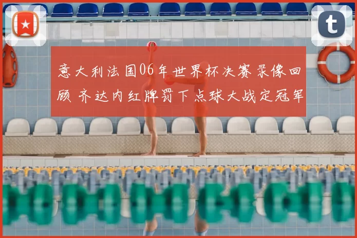 意大利法国06年世界杯决赛录像回顾 齐达内红牌罚下点球大战定冠军