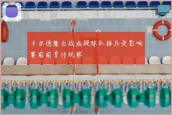 卡尔德隆出战成疑球队排兵受影响赛前前景待观察