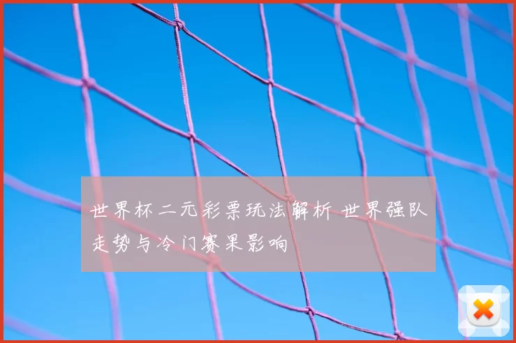 世界杯二元彩票玩法解析 世界强队走势与冷门赛果影响