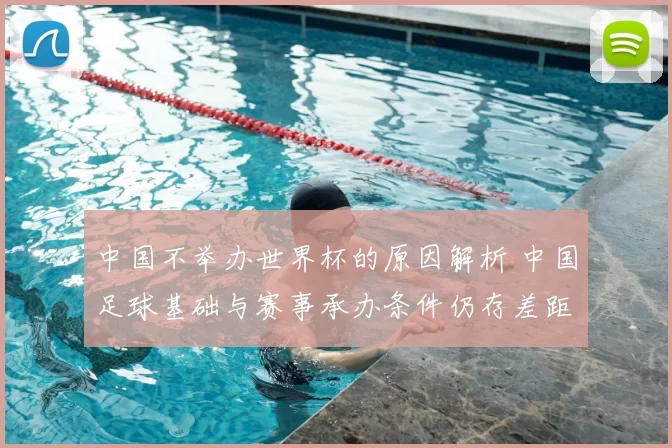 中国不举办世界杯的原因解析 中国足球基础与赛事承办条件仍存差距