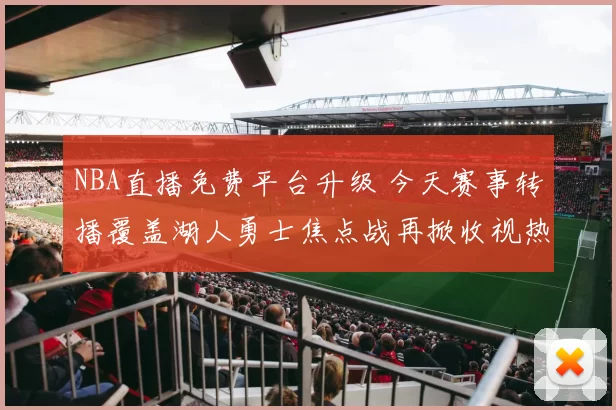 NBA直播免费平台升级 今天赛事转播覆盖湖人勇士焦点战再掀收视热度