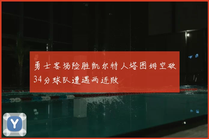勇士客场险胜凯尔特人塔图姆空砍34分球队遭遇两连败