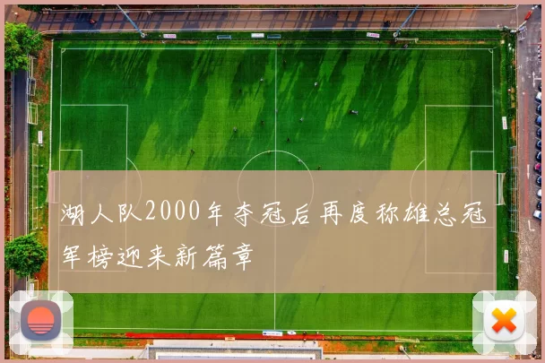 湖人队2000年夺冠后再度称雄总冠军榜迎来新篇章