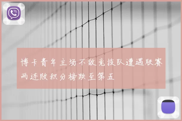 博卡青年主场不敌竞技队遭遇联赛两连败积分榜跌至第五