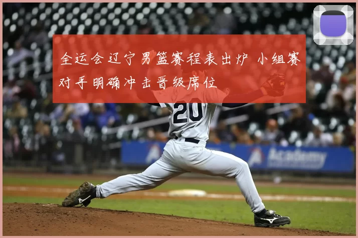 全运会辽宁男篮赛程表出炉 小组赛对手明确冲击晋级席位