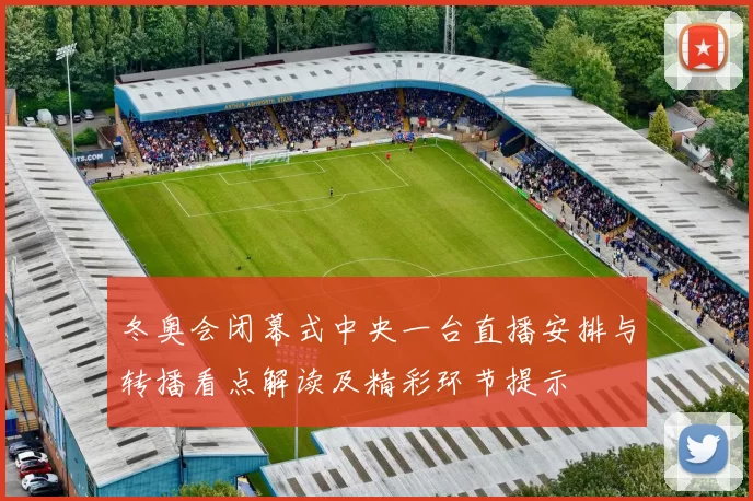 冬奥会闭幕式中央一台直播安排与转播看点解读及精彩环节提示