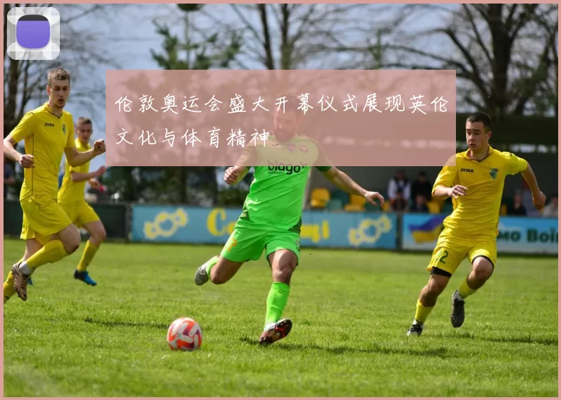 伦敦奥运会盛大开幕仪式展现英伦文化与体育精神