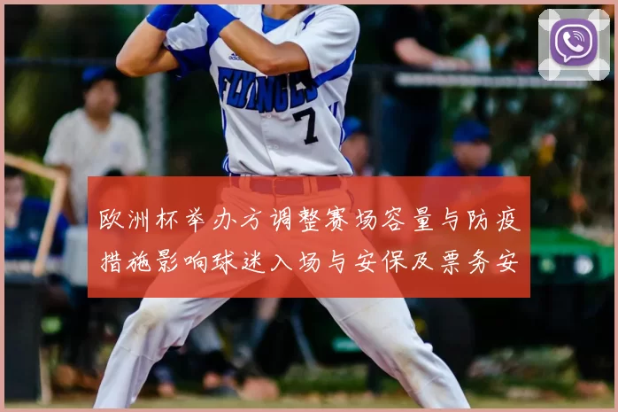欧洲杯举办方调整赛场容量与防疫措施影响球迷入场与安保及票务安排