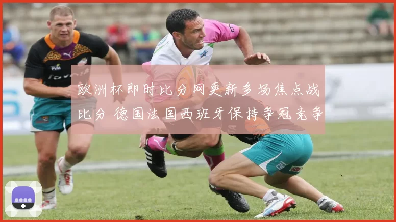 欧洲杯即时比分网更新多场焦点战比分 德国法国西班牙保持争冠竞争力