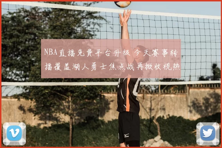 NBA直播免费平台升级 今天赛事转播覆盖湖人勇士焦点战再掀收视热度