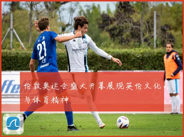 伦敦奥运会盛大开幕展现英伦文化与体育精神