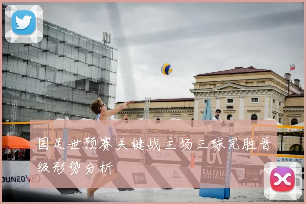国足世预赛关键战主场三球完胜晋级形势分析
