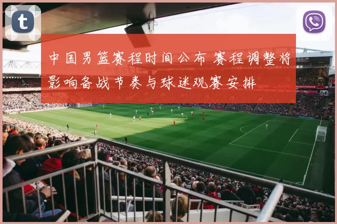 中国男篮赛程时间公布 赛程调整将影响备战节奏与球迷观赛安排