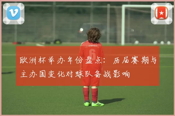 欧洲杯举办年份盘点：历届赛期与主办国变化对球队备战影响