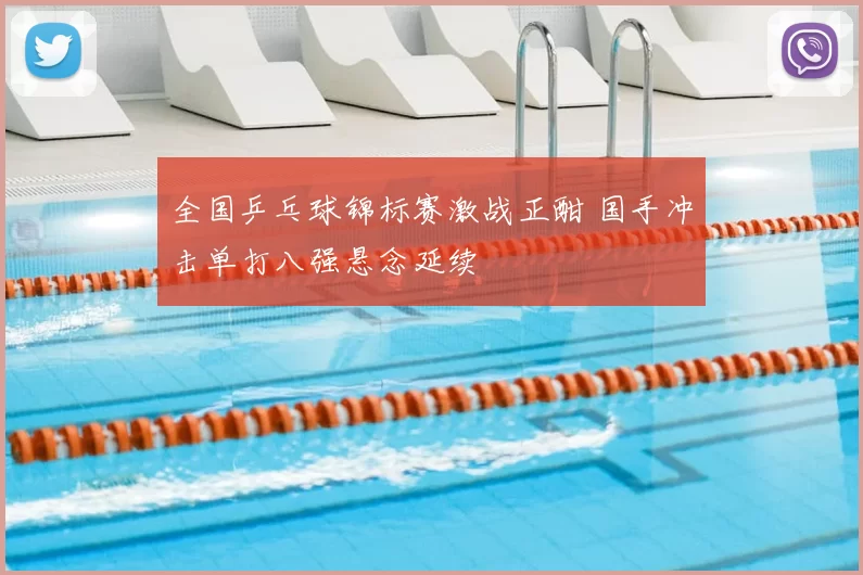 全国乒乓球锦标赛激战正酣 国手冲击单打八强悬念延续
