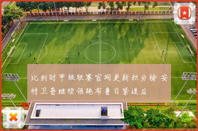 比利时甲级联赛官网更新积分榜 安特卫普继续领跑布鲁日紧追后