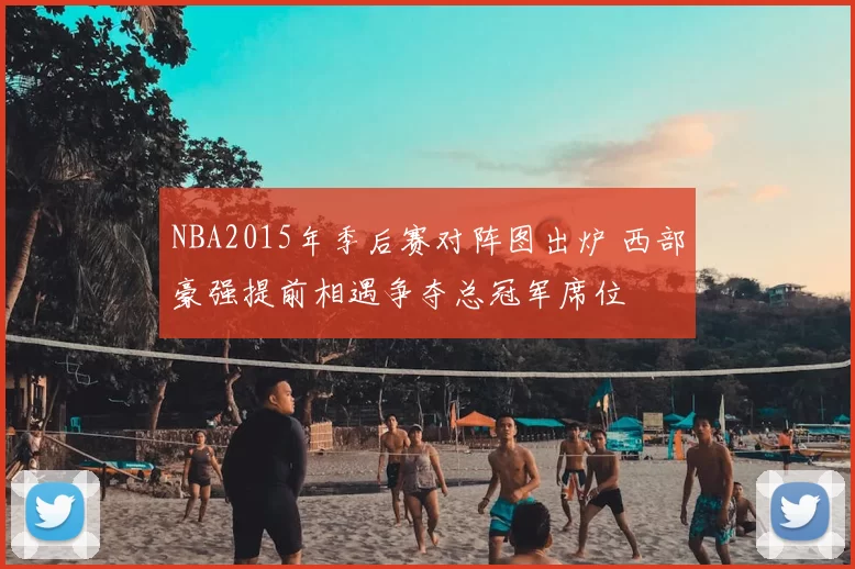 NBA2015年季后赛对阵图出炉 西部豪强提前相遇争夺总冠军席位